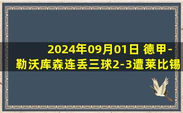 2024年09月01日 德甲-勒沃库森连丢三球2-3遭莱比锡逆转 奥蓬达双响弗林蓬破门